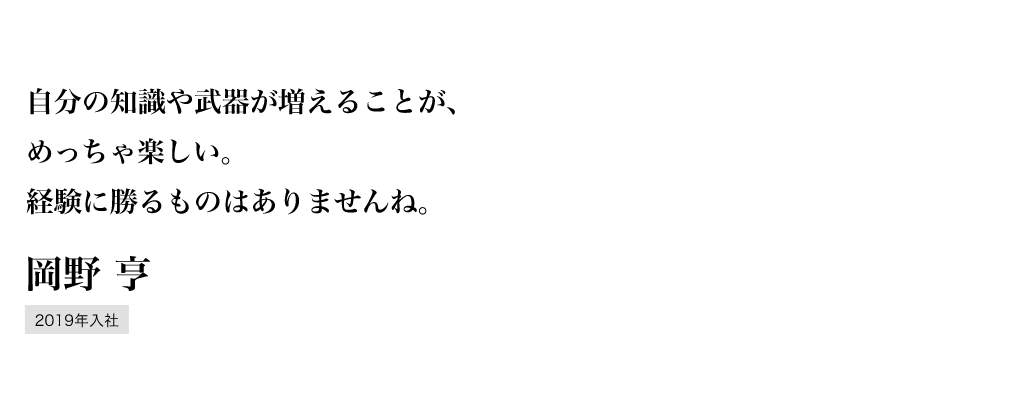 自分の知識や武器が増えることが、めっちゃ楽しい。経験に勝るものはありませんね。