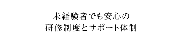 未経験者でも安心の研修制度とサポート体制