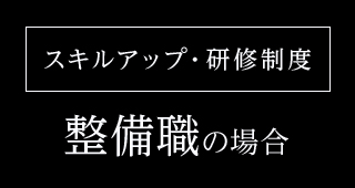 スキルアップ・研修制度 整備職の場合