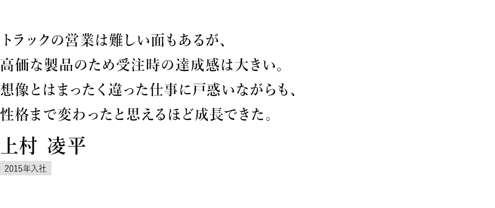 トラックの営業を通じて「運ぶを支える」を日々実感地域にあった人間関係を築き、自分の手でトラックを売ることができる喜びは、何にも代え難く大きい 明石支店 上村 凌平 2012年入社